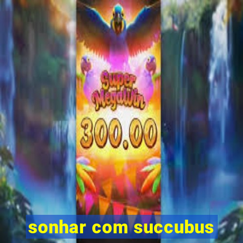 sonhar com succubus